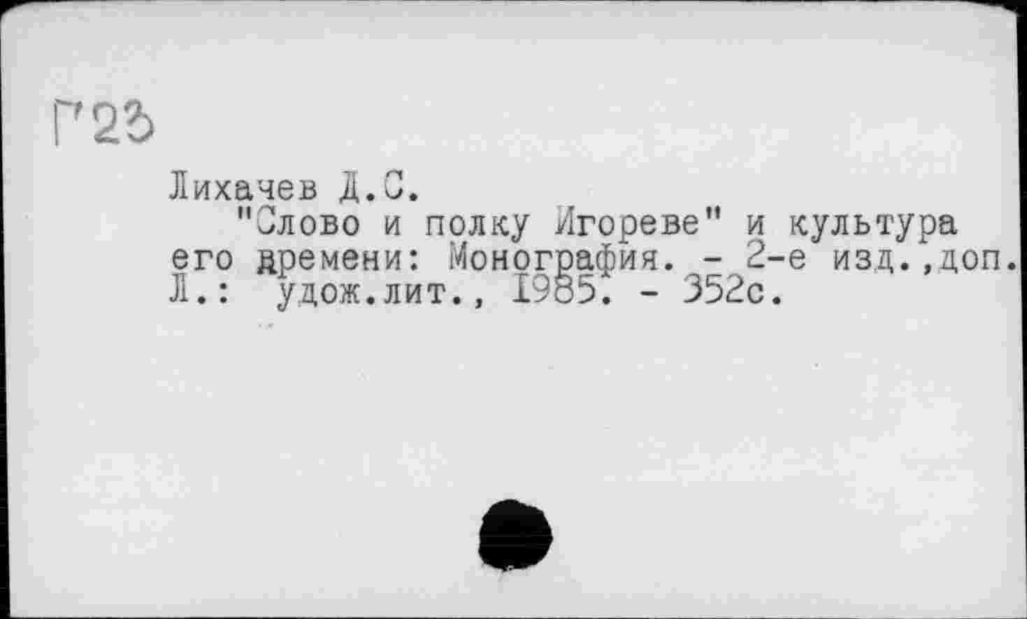 ﻿25
Лихачев Д.С.
"Јлово и полку Игореве" и культура его дремени: Монография. - 2-е изд."доп. Л.: удож.лит., 1985. - 352с.